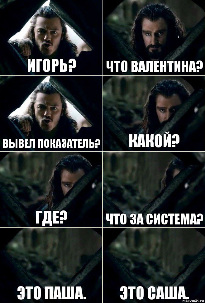 Игорь? Что Валентина? Вывел показатель? Какой? Где? Что за система? Это Паша. Это Саша.