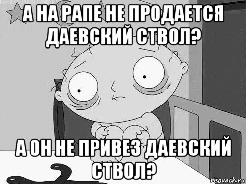 а на рапе не продается даевский ствол? а он не привез даевский ствол?, Мем Стьюи Гриффин бессоница