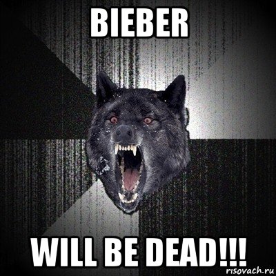 bieber will be dead!!!, Мем Сумасшедший волк