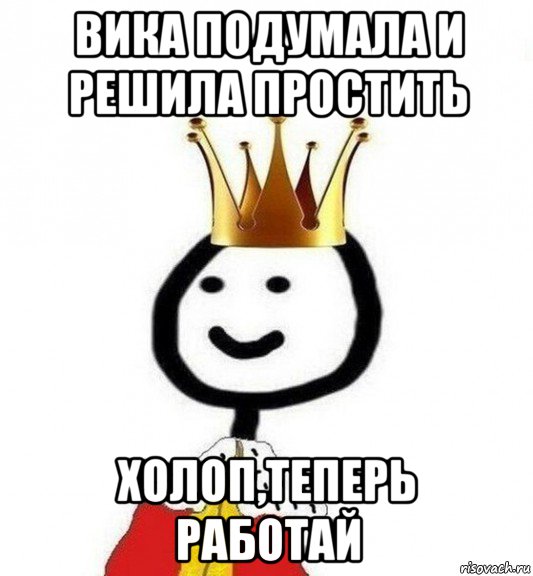 вика подумала и решила простить холоп,теперь работай, Мем Теребонька Царь