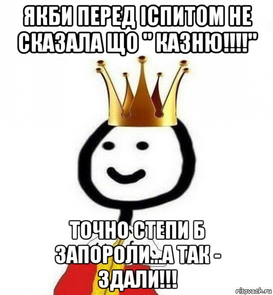 якби перед іспитом не сказала що " казню!!!!" точно степи б запороли...а так - здали!!!, Мем Теребонька Царь