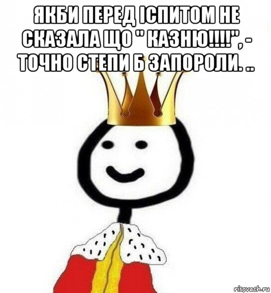 якби перед іспитом не сказала що " казню!!!!", - точно степи б запороли. .. , Мем Теребонька Царь