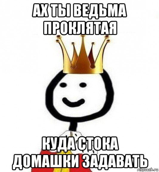 ах ты ведьма проклятая куда стока домашки задавать, Мем Теребонька Царь