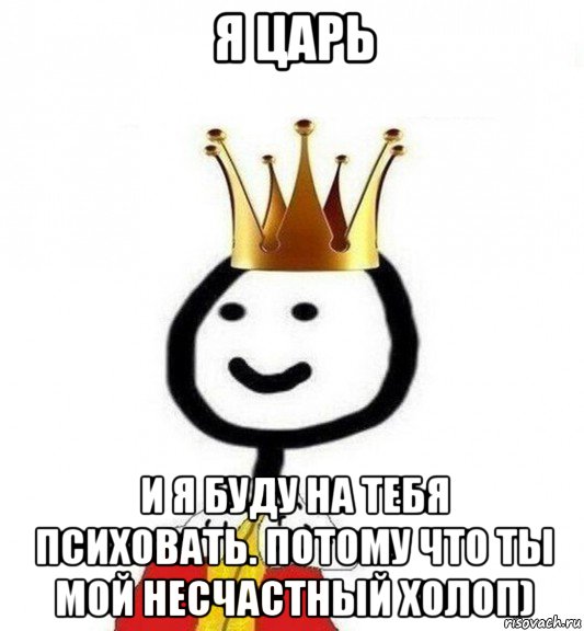 я царь и я буду на тебя психовать. потому что ты мой несчастный холоп), Мем Теребонька Царь