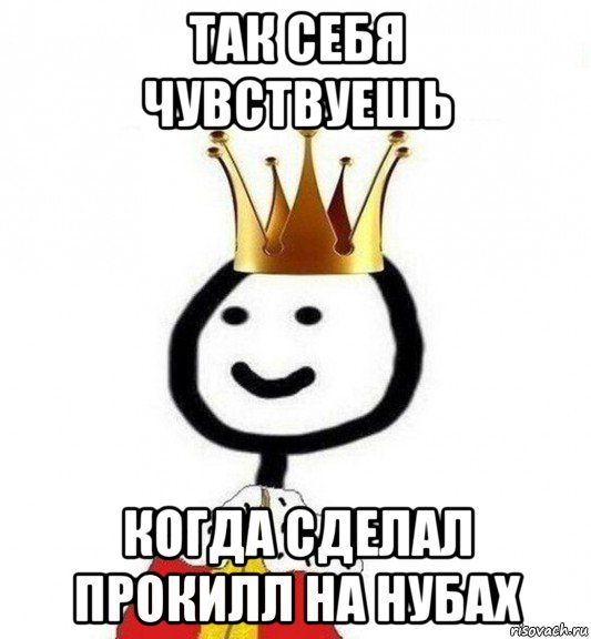 так себя чувствуешь когда сделал прокилл на нубах, Мем Теребонька Царь