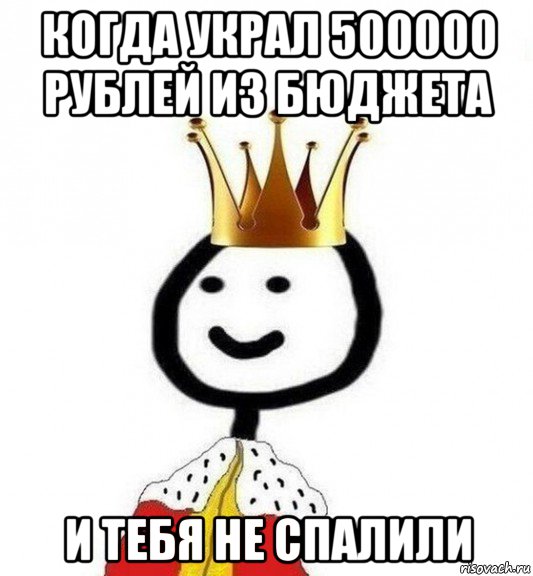 когда украл 500000 рублей из бюджета и тебя не спалили, Мем Теребонька Царь