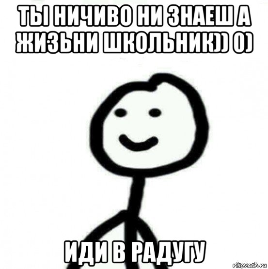 ты ничиво ни знаеш а жизьни школьник)) 0) иди в радугу, Мем Теребонька (Диб Хлебушек)