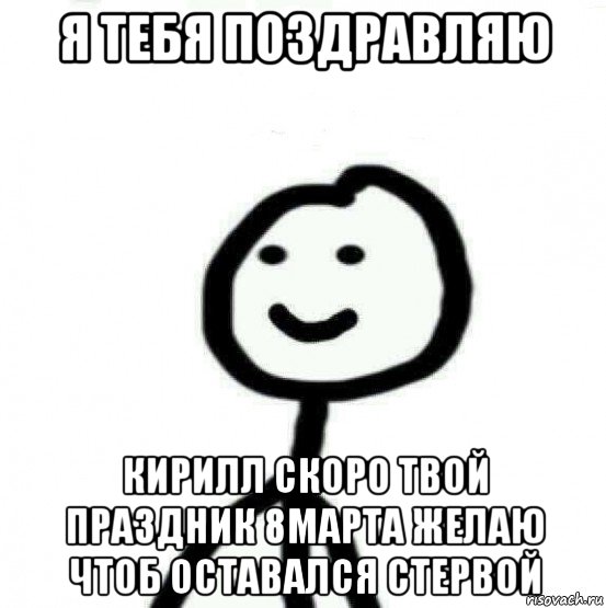 я тебя поздравляю кирилл скоро твой праздник 8марта желаю чтоб оставался стервой, Мем Теребонька (Диб Хлебушек)