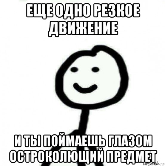 еще одно резкое движение и ты поймаешь глазом остроколющий предмет, Мем Теребонька (Диб Хлебушек)