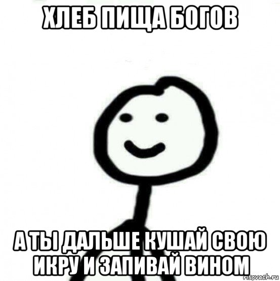 хлеб пища богов а ты дальше кушай свою икру и запивай вином, Мем Теребонька (Диб Хлебушек)