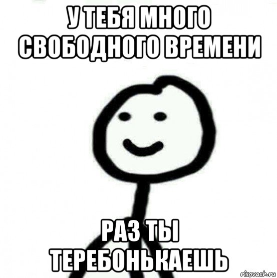 у тебя много свободного времени раз ты теребонькаешь, Мем Теребонька (Диб Хлебушек)