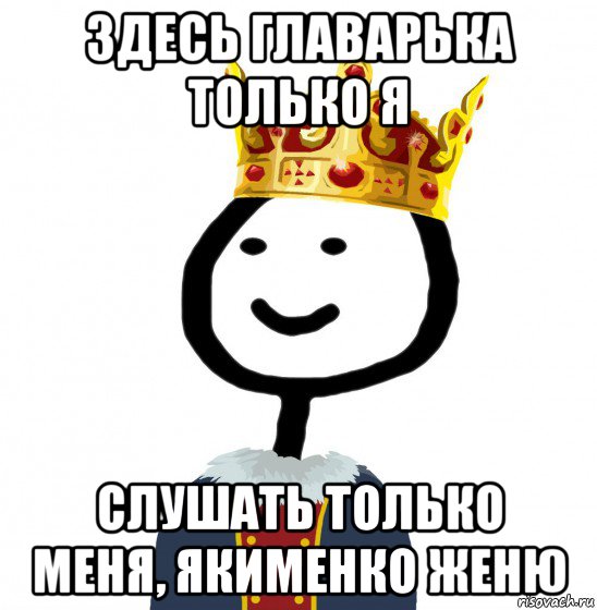 здесь главарька только я слушать только меня, якименко женю, Мем  Теребонька король