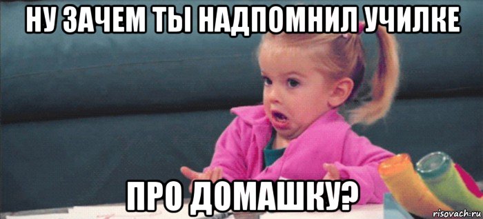 ну зачем ты надпомнил училке про домашку?, Мем  Ты говоришь (девочка возмущается)