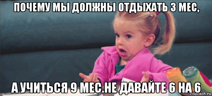 почему мы должны отдыхать 3 мес, а учиться 9 мес.не давайте 6 на 6, Мем  Ты говоришь (девочка возмущается)