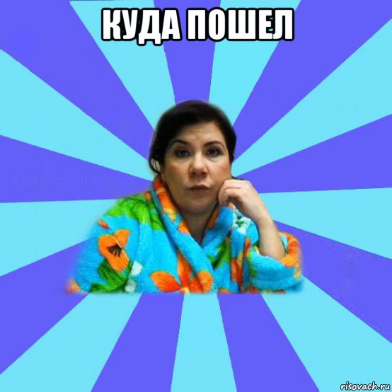 куда пошел , Мем типичная мама