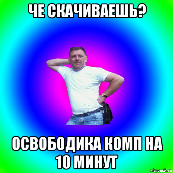 че скачиваешь? освободика комп на 10 минут, Мем Типичный Батя