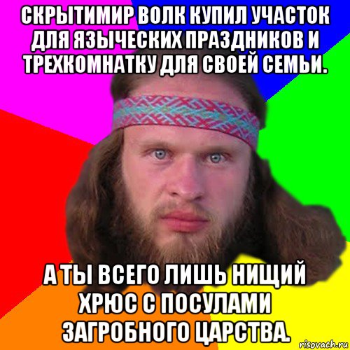 скрытимир волк купил участок для языческих праздников и трехкомнатку для своей семьи. а ты всего лишь нищий хрюс с посулами загробного царства., Мем Типичный долбослав