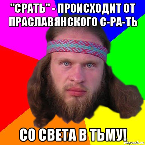 "срать" - происходит от праславянского с-ра-ть со света в тьму!, Мем Типичный долбослав