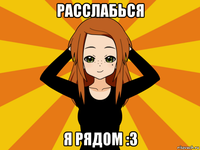 расслабься я рядом :3