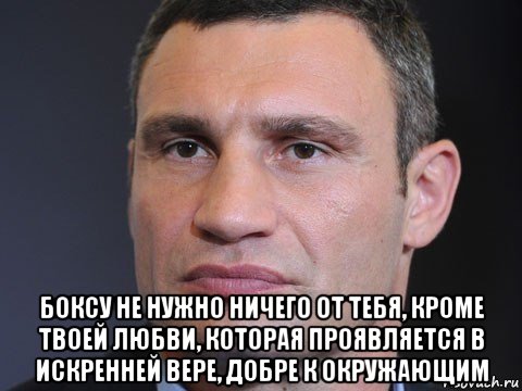  боксу не нужно ничего от тебя, кроме твоей любви, которая проявляется в искренней вере, добре к окружающим, Мем Типичный Кличко