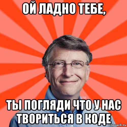 ой ладно тебе, ты погляди что у нас твориться в коде, Мем Типичный Миллиардер (Билл Гейст)