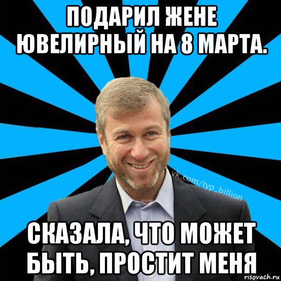 подарил жене ювелирный на 8 марта. сказала, что может быть, простит меня, Мем  Типичный Миллиардер (Абрамович)