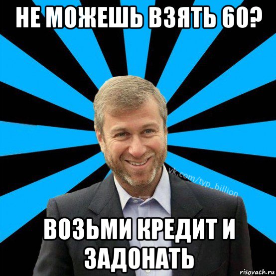 не можешь взять 60? возьми кредит и задонать, Мем  Типичный Миллиардер (Абрамович)