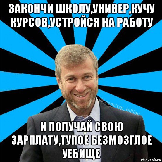 закончи школу,универ,кучу курсов,устройся на работу и получай свою зарплату,тупое безмозглое уебище, Мем  Типичный Миллиардер (Абрамович)