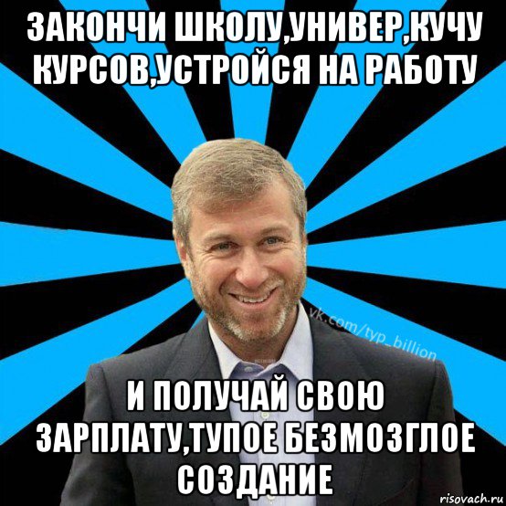 закончи школу,универ,кучу курсов,устройся на работу и получай свою зарплату,тупое безмозглое создание, Мем  Типичный Миллиардер (Абрамович)