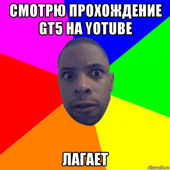 смотрю прохождение gt5 на yotube лагает, Мем  Типичный Негр