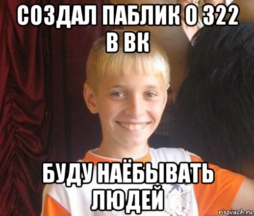 создал паблик о 322 в вк буду наёбывать людей, Мем Типичный школьник