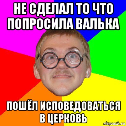 не сделал то что попросила валька пошёл исповедоваться в церковь, Мем Типичный ботан