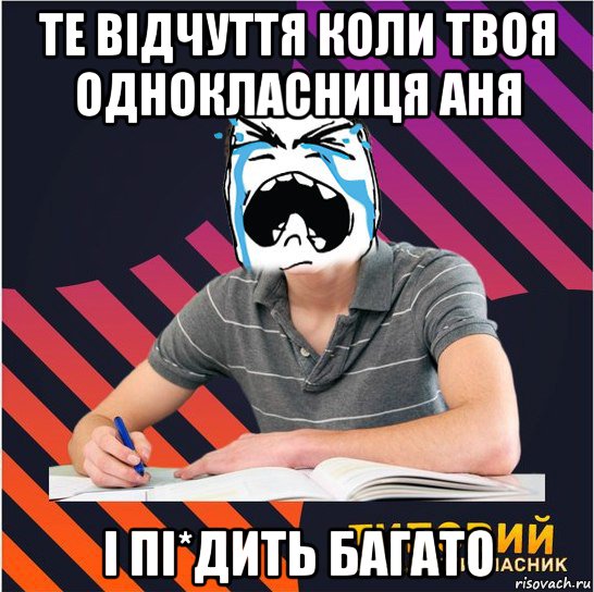 те відчуття коли твоя однокласниця аня і пі*дить багато