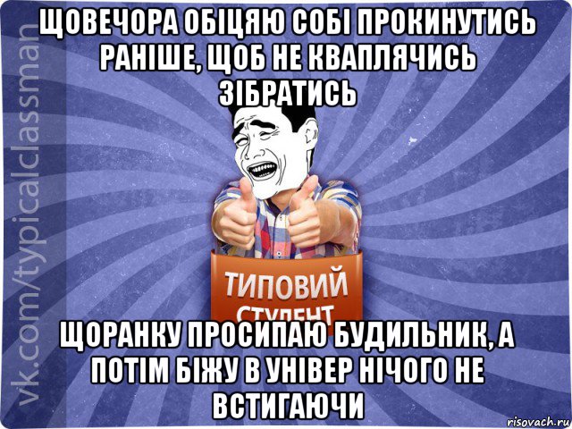 щовечора обіцяю собі прокинутись раніше, щоб не кваплячись зібратись щоранку просипаю будильник, а потім біжу в універ нічого не встигаючи, Мем Типовий студент