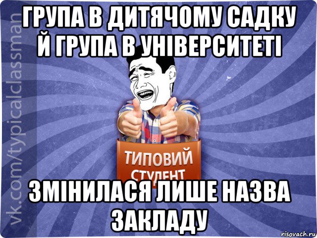 група в дитячому садку й група в університеті змінилася лише назва закладу, Мем Типовий студент