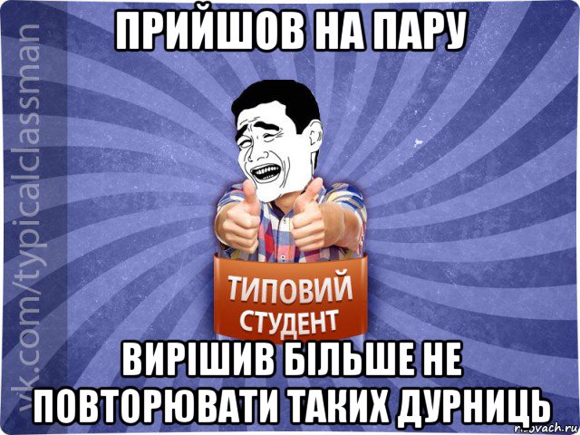 прийшов на пару вирішив більше не повторювати таких дурниць, Мем Типовий студент