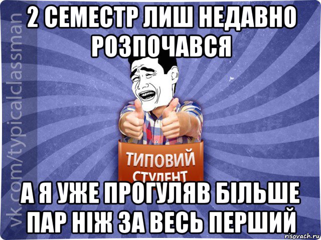 2 семестр лиш недавно розпочався а я уже прогуляв більше пар ніж за весь перший, Мем Типовий студент