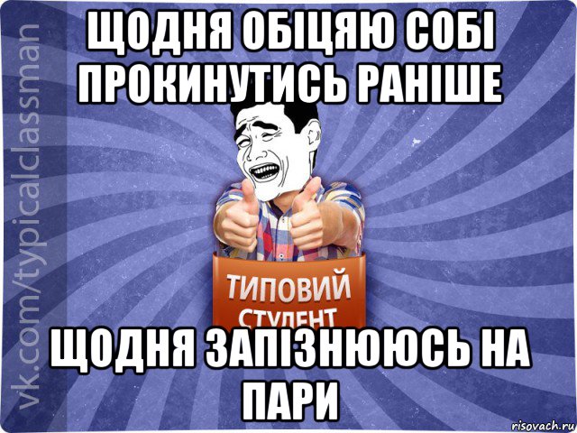 щодня обіцяю собі прокинутись раніше щодня запізнююсь на пари, Мем Типовий студент