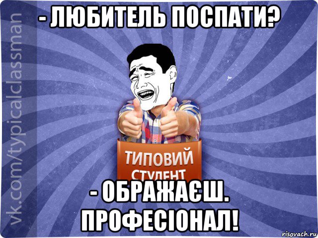 - любитель поспати? - ображаєш. професіонал!, Мем Типовий студент