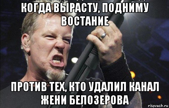 когда вырасту, подниму востание против тех, кто удалил канал жени белозерова, Мем То чувство когда