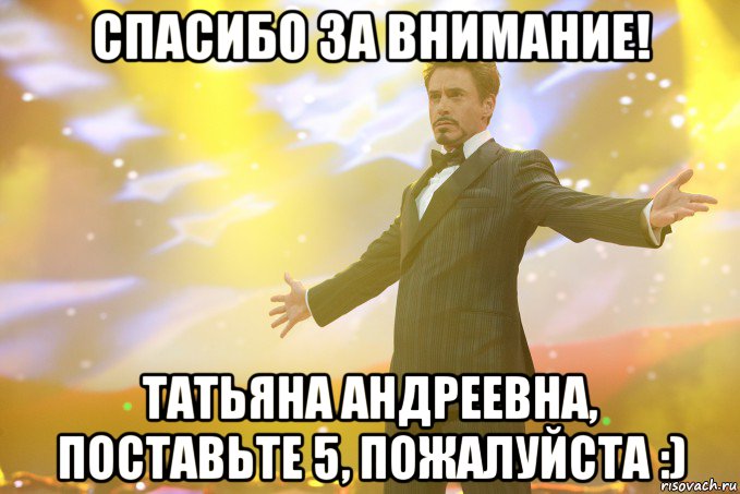 спасибо за внимание! татьяна андреевна, поставьте 5, пожалуйста :), Мем Тони Старк (Роберт Дауни младший)