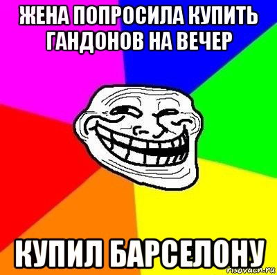 жена попросила купить гандонов на вечер купил барселону, Мем Тролль Адвайс