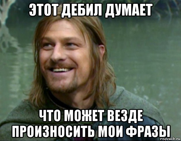 этот дебил думает что может везде произносить мои фразы, Мем Тролль Боромир