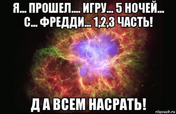 я... прошел.... игру... 5 ночей... с... фредди... 1,2,3 часть! д а всем насрать!, Мем Туманность