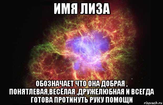 имя лиза обозначает что она добрая , понятлевая,весёлая ,дружелюбная и всегда готова протинуть руку помощи, Мем Туманность