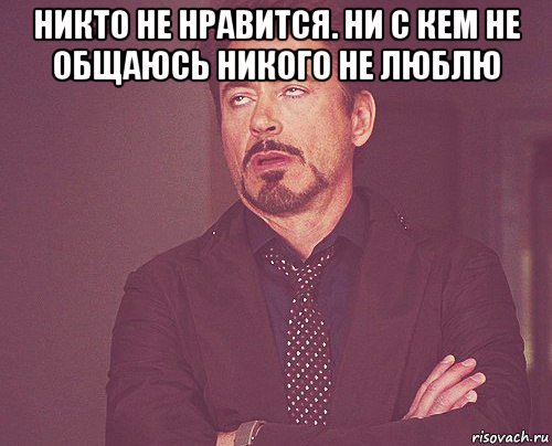 никто не нравится. ни с кем не общаюсь никого не люблю , Мем твое выражение лица