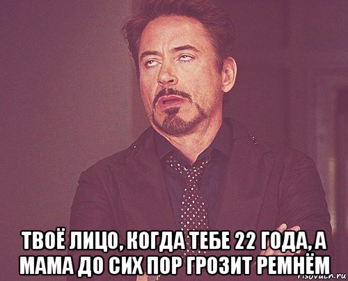  твоё лицо, когда тебе 22 года, а мама до сих пор грозит ремнём, Мем твое выражение лица