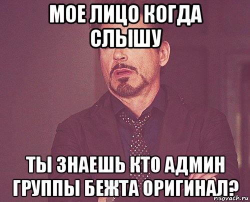 мое лицо когда слышу ты знаешь кто админ группы бежта оригинал?, Мем твое выражение лица