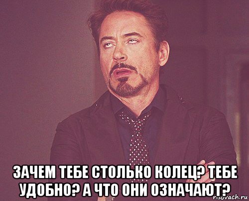  зачем тебе столько колец? тебе удобно? а что они означают?, Мем твое выражение лица