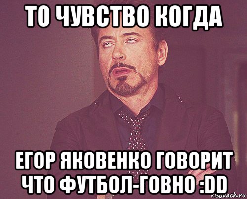 то чувство когда егор яковенко говорит что футбол-говно :dd, Мем твое выражение лица